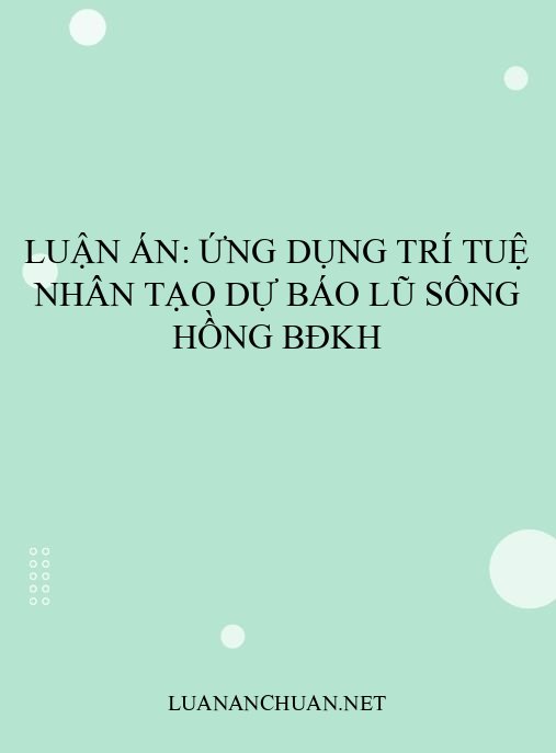 Luận án: Ứng dụng Trí tuệ nhân tạo dự báo lũ sông Hồng BĐKH