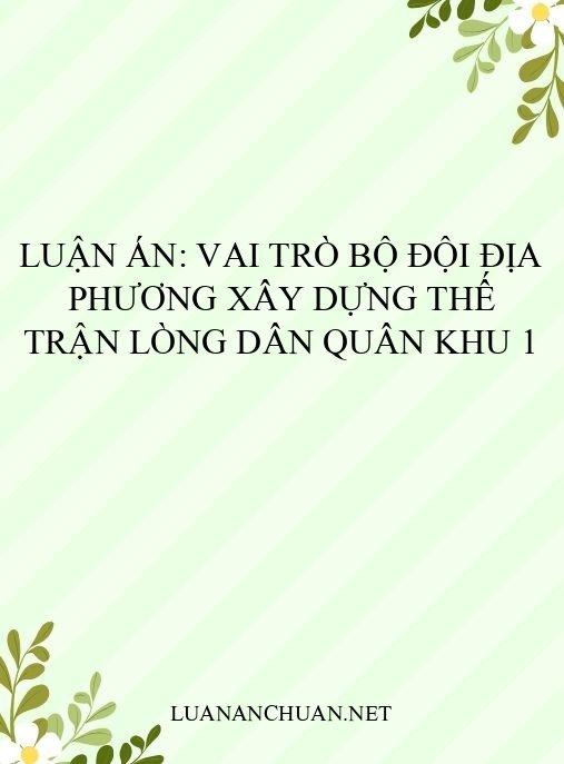 Luận án: Vai trò Bộ đội địa phương xây dựng thế trận lòng dân Quân khu 1