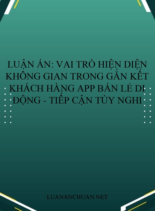 Luận án: Vai trò hiện diện không gian trong gắn kết khách hàng app bán lẻ di động – Tiếp cận tùy nghi