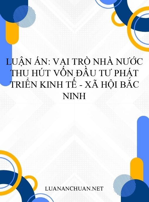 Luận án: Vai trò nhà nước thu hút vốn đầu tư phát triển kinh tế – xã hội Bắc Ninh