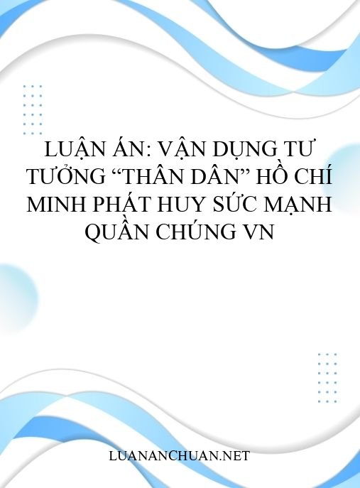 Luận án: Vận dụng tư tưởng “thân dân” Hồ Chí Minh phát huy sức mạnh quần chúng VN