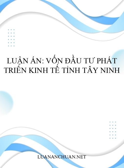 Luận án: Vốn đầu tư phát triển kinh tế tỉnh Tây Ninh