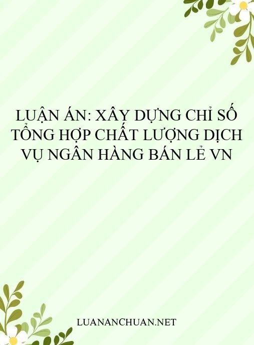 Luận án: Xây dựng chỉ số tổng hợp chất lượng dịch vụ ngân hàng bán lẻ VN