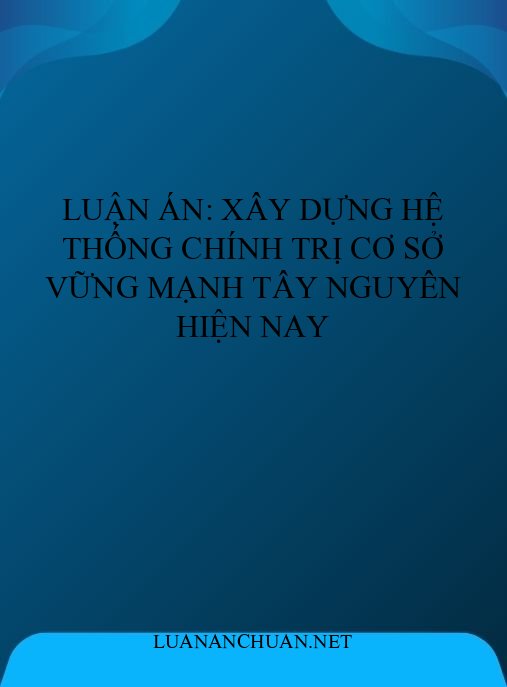 Luận án: Xây dựng hệ thống chính trị cơ sở vững mạnh Tây Nguyên hiện nay