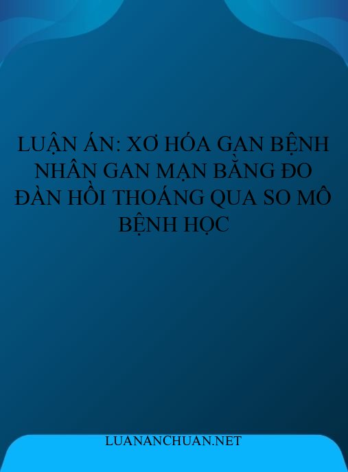 Luận án: Xơ hóa gan bệnh nhân gan mạn bằng đo đàn hồi thoáng qua so mô bệnh học