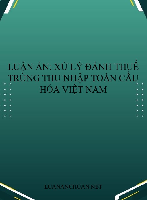 Luận án: Xử lý đánh thuế trùng thu nhập toàn cầu hóa Việt Nam