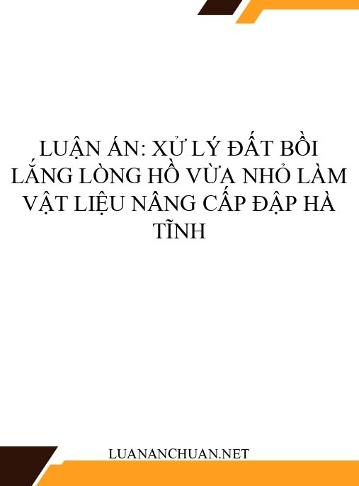 Luận án: Xử lý đất bồi lắng lòng hồ vừa nhỏ làm vật liệu nâng cấp đập Hà Tĩnh