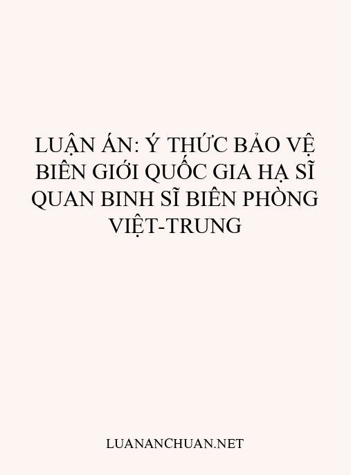 Luận án: Ý thức bảo vệ biên giới quốc gia hạ sĩ quan binh sĩ Biên phòng Việt-Trung