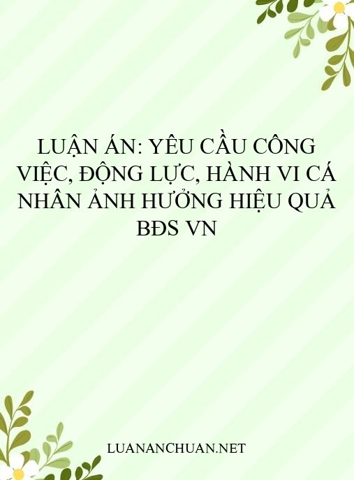 Luận án: Yêu cầu công việc, động lực, hành vi cá nhân ảnh hưởng hiệu quả BĐS VN