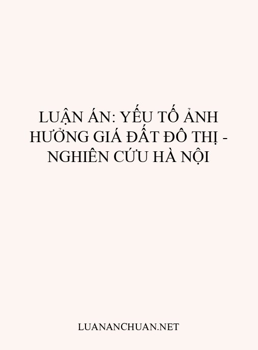 Luận án: Yếu tố ảnh hưởng giá đất đô thị – Nghiên cứu Hà Nội