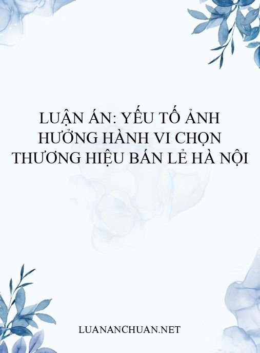 Luận án: Yếu tố ảnh hưởng hành vi chọn thương hiệu bán lẻ Hà Nội