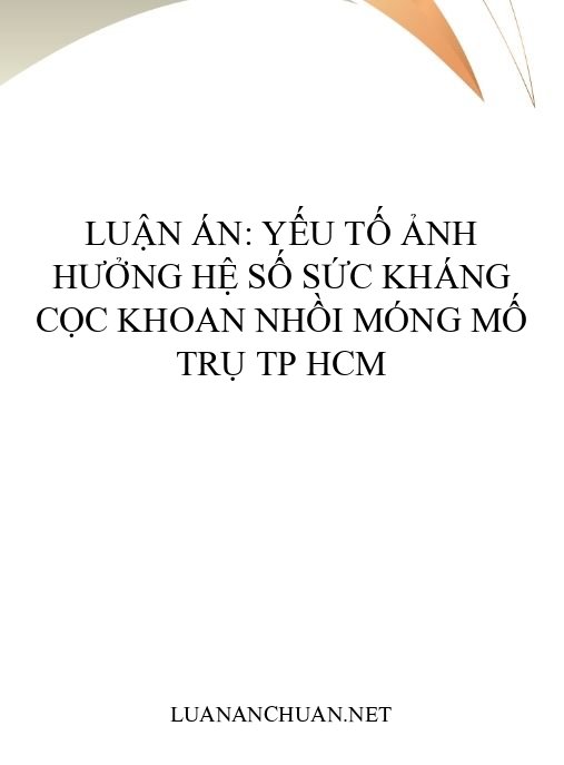 Luận án: Yếu tố ảnh hưởng hệ số sức kháng cọc khoan nhồi móng mố trụ TP HCM