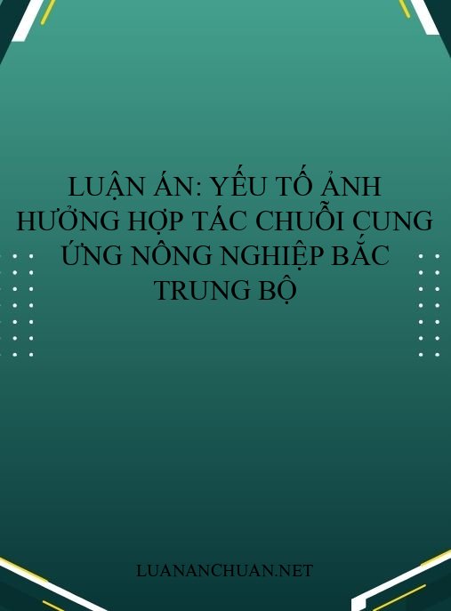 Luận án: Yếu tố ảnh hưởng hợp tác chuỗi cung ứng nông nghiệp Bắc Trung Bộ