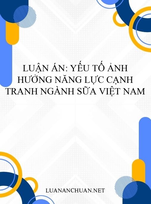 Luận án: Yếu tố ảnh hưởng năng lực cạnh tranh ngành sữa Việt Nam