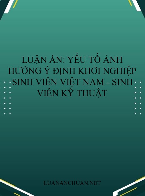 Luận án: Yếu tố ảnh hưởng ý định khởi nghiệp sinh viên Việt Nam – Sinh viên kỹ thuật