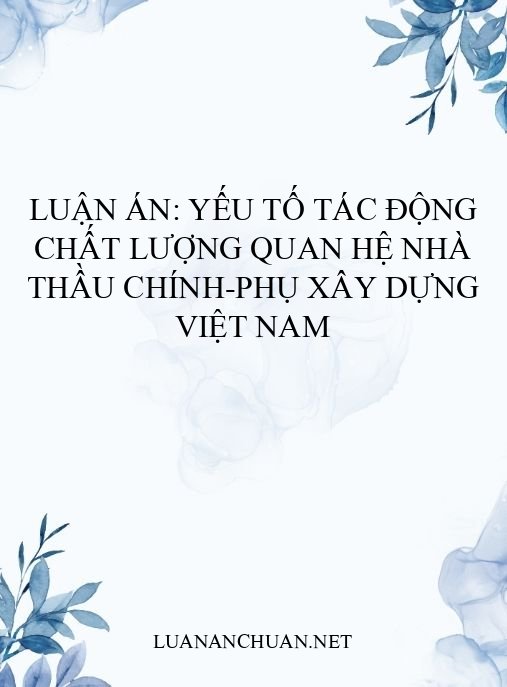 Luận án: Yếu tố tác động chất lượng quan hệ nhà thầu chính-phụ xây dựng Việt Nam