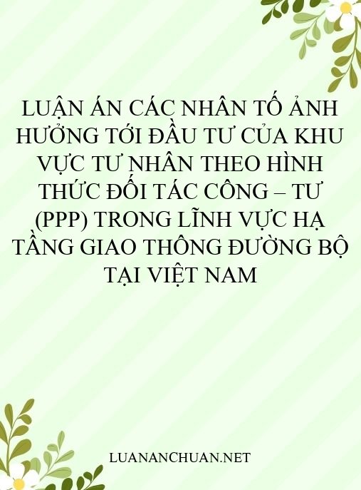 Luận án Các nhân tố ảnh hưởng tới đầu tư của khu vực tư nhân theo hình thức đối tác công – tư (PPP) trong lĩnh vực hạ tầng giao thông đường bộ tại Việt Nam