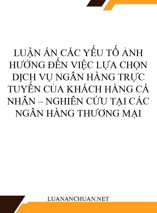 Luận án Các yếu tố ảnh hưởng đến việc lựa chọn dịch vụ ngân hàng trực tuyến của khách hàng cá nhân – Nghiên cứu tại các ngân hàng thương mại