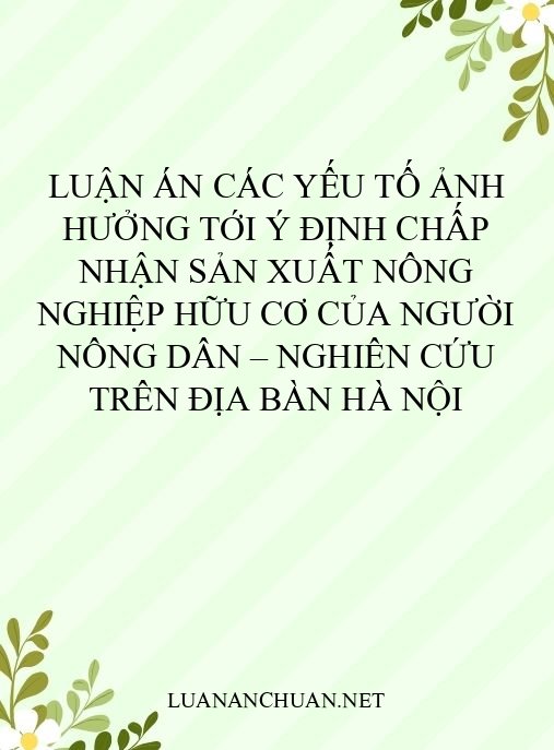 Luận án Các yếu tố ảnh hưởng tới ý định chấp nhận sản xuất nông nghiệp hữu cơ của người nông dân – nghiên cứu trên địa bàn Hà Nội
