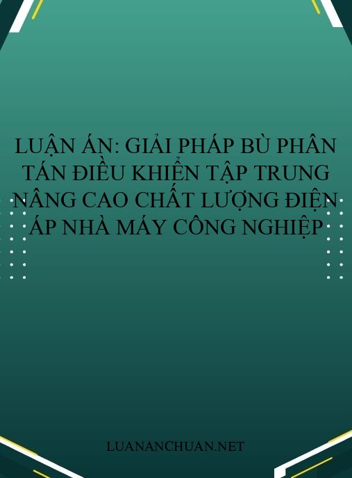 Luận án: Giải pháp bù phân tán điều khiển tập trung nâng cao chất lượng điện áp nhà máy công nghiệp