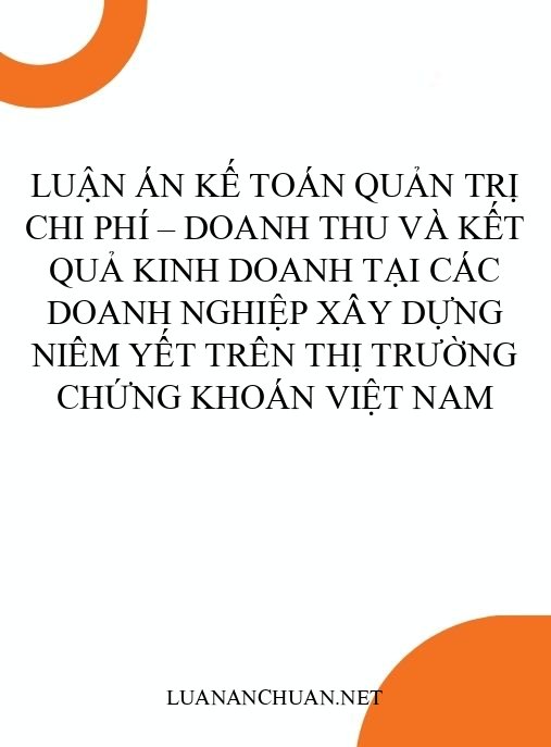 Luận án Kế toán quản trị chi phí – doanh thu và kết quả kinh doanh tại các doanh nghiệp xây dựng niêm yết trên thị trường chứng khoán Việt Nam