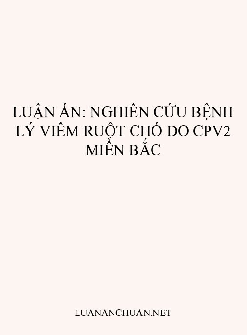 Luận án: Nghiên cứu bệnh lý viêm ruột chó do CPV2 miền Bắc