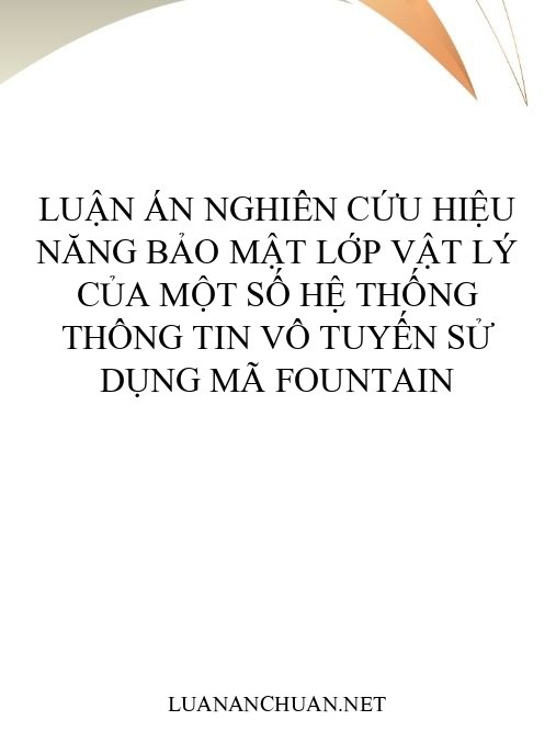 Luận án Nghiên cứu hiệu năng bảo mật lớp vật lý của một số hệ thống thông tin vô tuyến sử dụng mã Fountain
