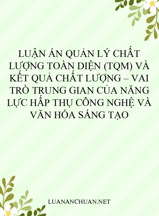 Luận án Quản lý chất lượng toàn diện (TQM) và kết quả chất lượng – vai trò trung gian của năng lực hấp thụ công nghệ và văn hóa sáng tạo