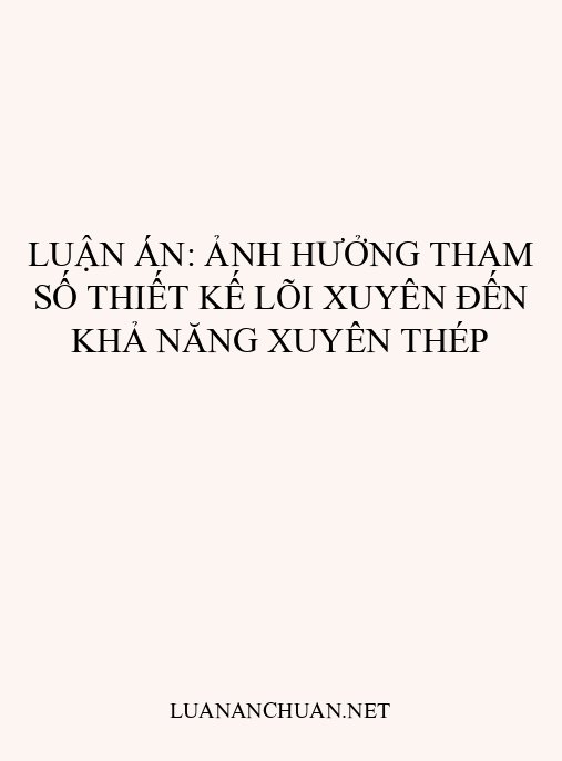 Luận án: Ảnh hưởng tham số thiết kế lõi xuyên đến khả năng xuyên thép