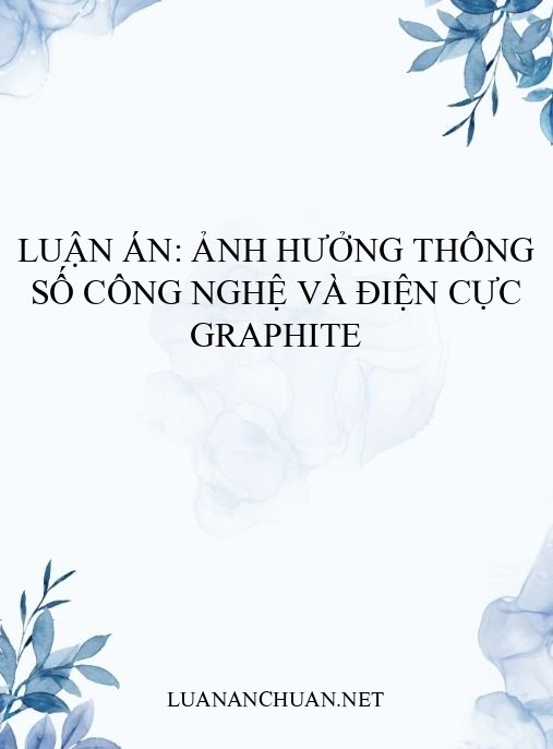 Luận án: Ảnh hưởng thông số công nghệ và điện cực graphite