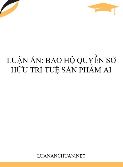 Luận án: Bảo hộ quyền sở hữu trí tuệ sản phẩm AI