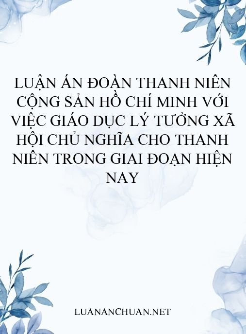 Luận án Đoàn thanh niên cộng sản Hồ Chí Minh với việc giáo dục lý tưởng xã hội chủ nghĩa cho thanh niên trong giai đoạn hiện nay