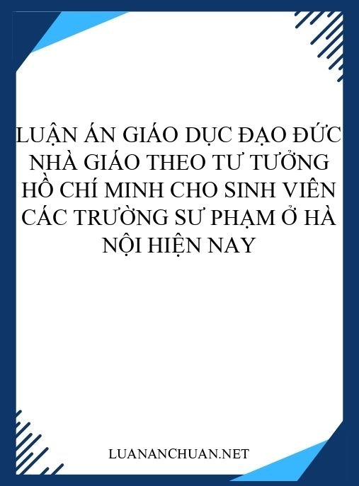 Luận án Giáo dục đạo đức nhà giáo theo tư tưởng Hồ Chí Minh cho sinh viên các trường sư phạm ở Hà Nội hiện nay