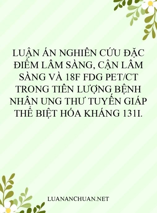 Luận án Nghiên cứu đặc điểm lâm sàng, cận lâm sàng và 18F FDG PET/CT trong tiên lượng bệnh nhân ung thư tuyến giáp thể biệt hóa kháng 131I.