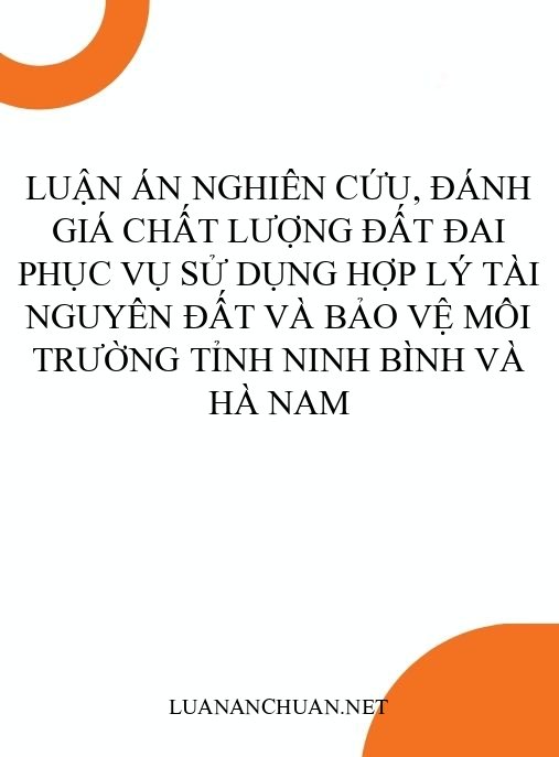 Luận án Nghiên cứu, đánh giá chất lượng đất đai phục vụ sử dụng hợp lý tài nguyên đất và bảo vệ môi trường tỉnh Ninh Bình và Hà Nam