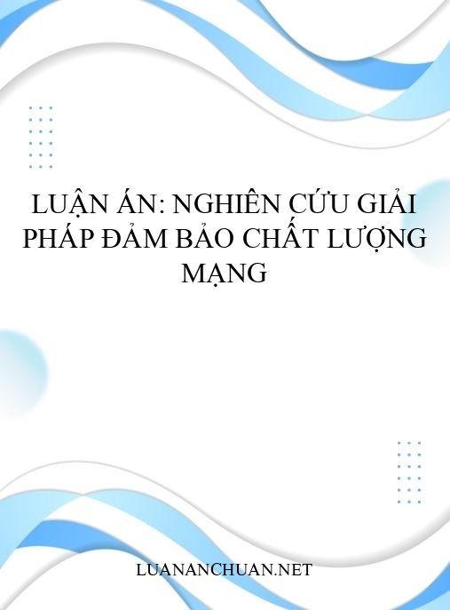 Luận án: Nghiên cứu giải pháp đảm bảo chất lượng mạng