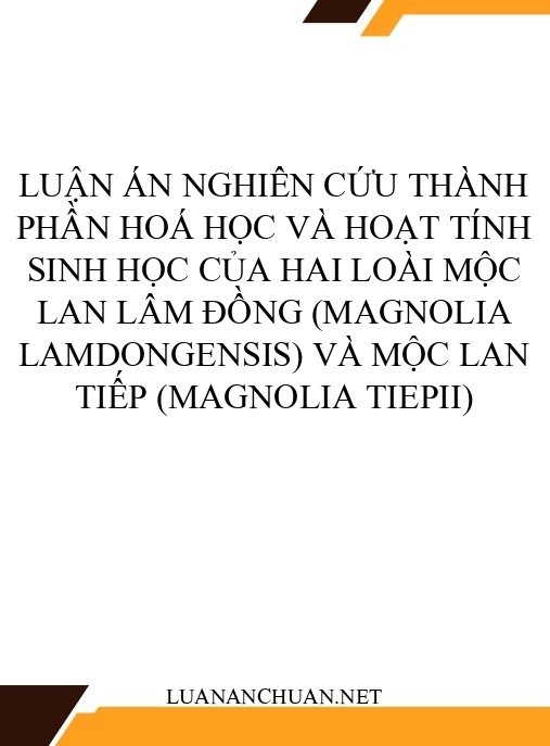 Luận án Nghiên cứu thành phần hoá học và hoạt tính sinh học của hai loài Mộc lan lâm đồng (Magnolia lamdongensis) và Mộc lan tiếp (Magnolia tiepii)