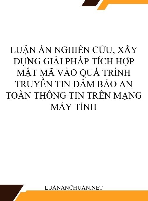 Luận án Nghiên cứu, xây dựng giải pháp tích hợp mật mã vào quá trình truyền tin đảm bảo an toàn thông tin trên mạng máy tính