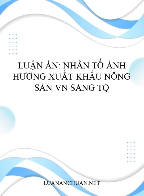 Luận án: Nhân tố ảnh hưởng xuất khẩu nông sản VN sang TQ