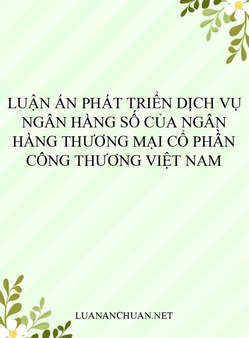 Luận án Phát triển dịch vụ ngân hàng số của Ngân hàng thương mại cổ phần Công thương Việt Nam