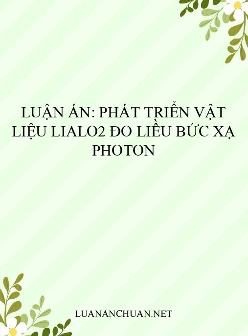 Luận án: Phát triển vật liệu LiAlO2 đo liều bức xạ photon
