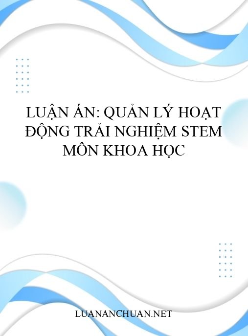 Luận án: Quản lý hoạt động trải nghiệm STEM môn Khoa học