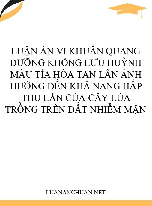 Luận án Vi khuẩn quang dưỡng không lưu huỳnh màu tía hòa tan lân ảnh hưởng đến khả năng hấp thu lân của cây lúa trồng trên đất nhiễm mặn