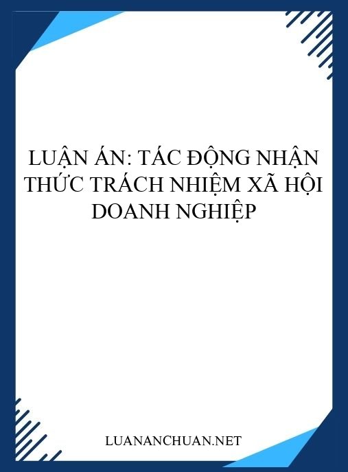 Luận án: Tác động nhận thức trách nhiệm xã hội doanh nghiệp