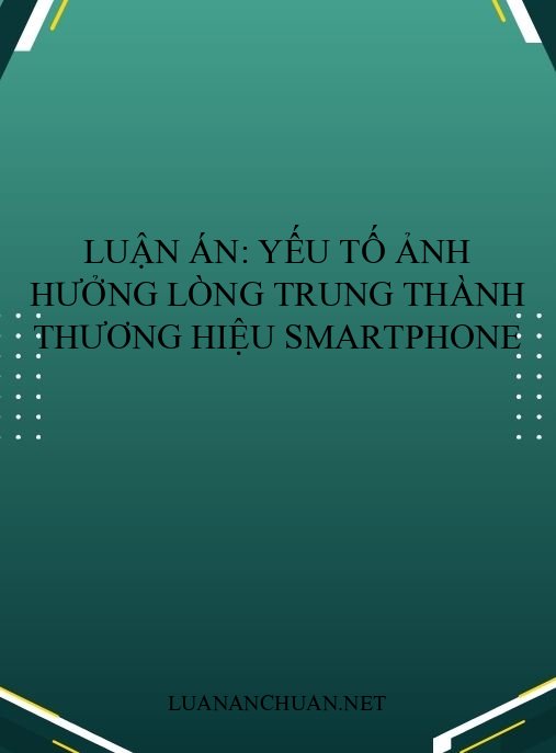 Luận án: Yếu tố ảnh hưởng lòng trung thành thương hiệu smartphone